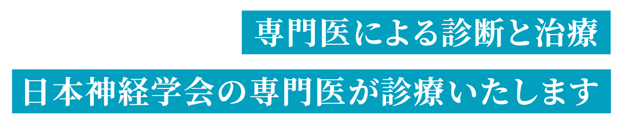 「専門医による診断と治療」「日本神経学会の専門医が診療いたします」