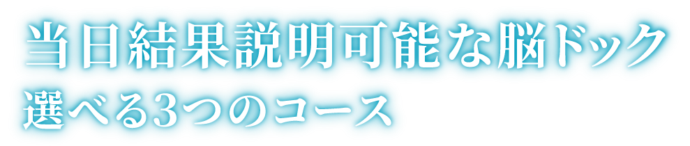 「当日結果説明可能な脳ドック」「選べる3つのコース」